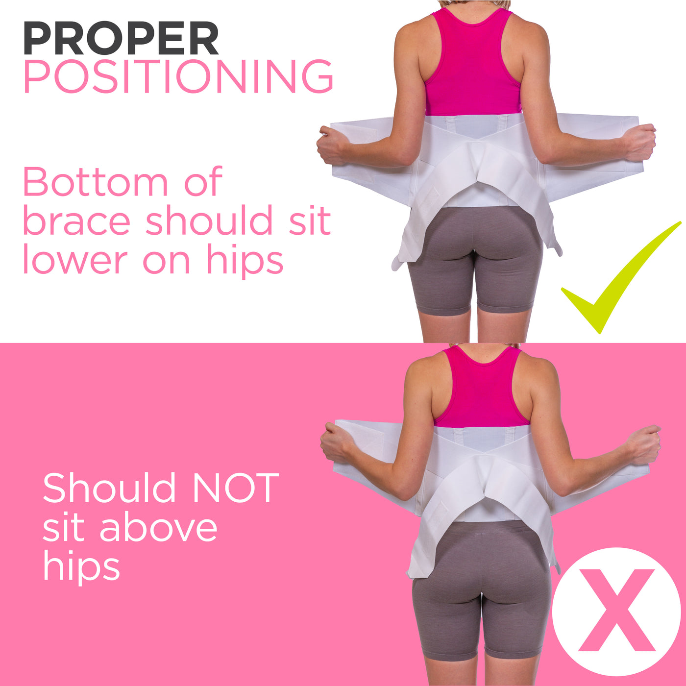 The womens back brace should be centered on your lower back, just above your buttocks